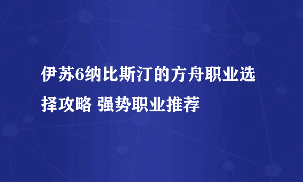 伊苏6纳比斯汀的方舟职业选择攻略 强势职业推荐