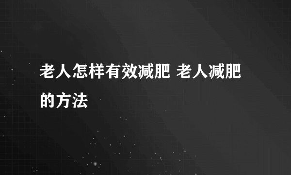 老人怎样有效减肥 老人减肥的方法