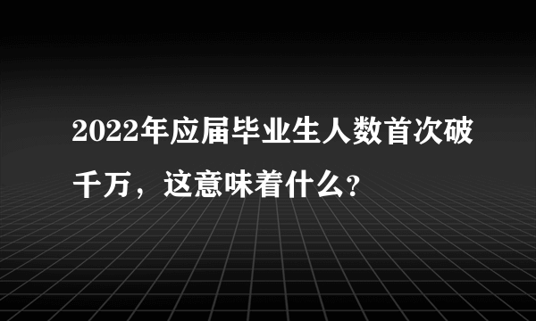 2022年应届毕业生人数首次破千万，这意味着什么？