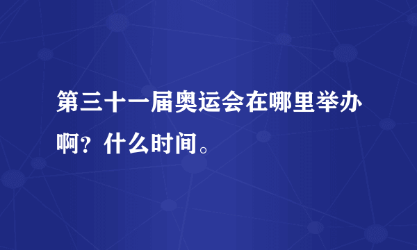 第三十一届奥运会在哪里举办啊？什么时间。