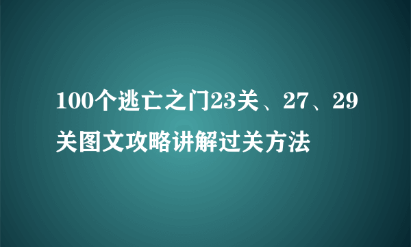 100个逃亡之门23关、27、29关图文攻略讲解过关方法