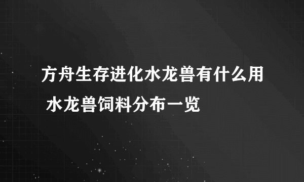 方舟生存进化水龙兽有什么用 水龙兽饲料分布一览