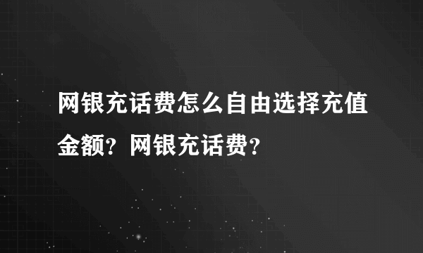 网银充话费怎么自由选择充值金额？网银充话费？