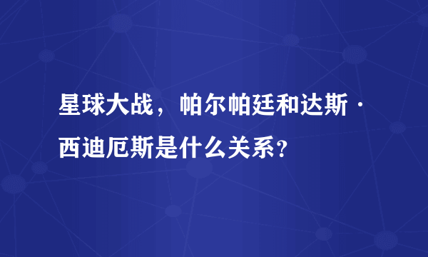 星球大战，帕尔帕廷和达斯·西迪厄斯是什么关系？