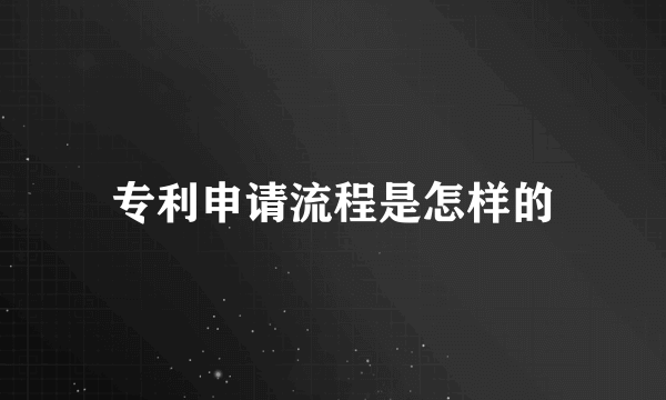 专利申请流程是怎样的