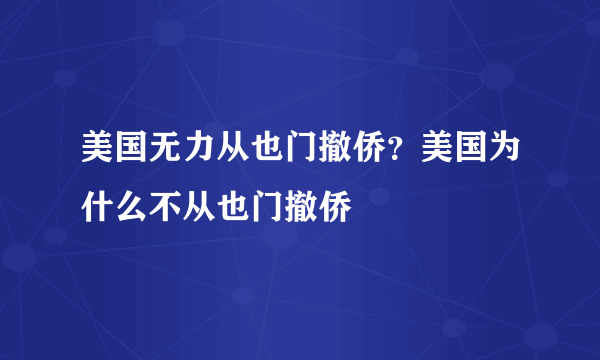 美国无力从也门撤侨？美国为什么不从也门撤侨