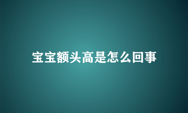 宝宝额头高是怎么回事