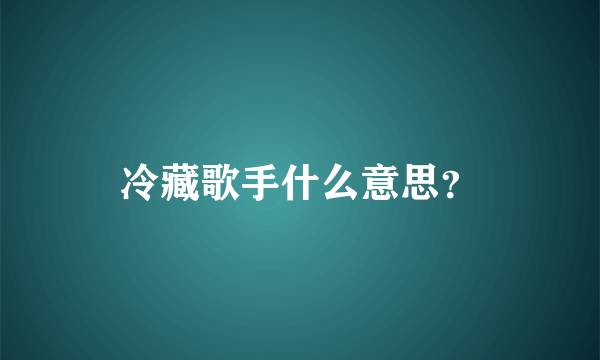 冷藏歌手什么意思？