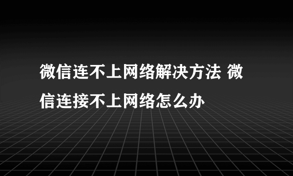 微信连不上网络解决方法 微信连接不上网络怎么办