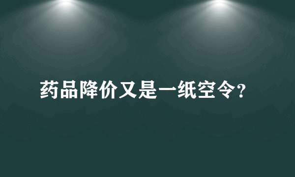 药品降价又是一纸空令？