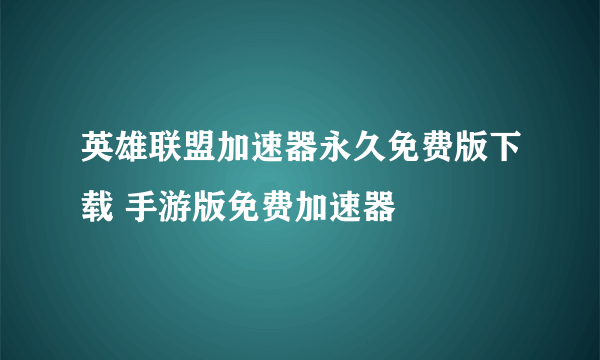 英雄联盟加速器永久免费版下载 手游版免费加速器​