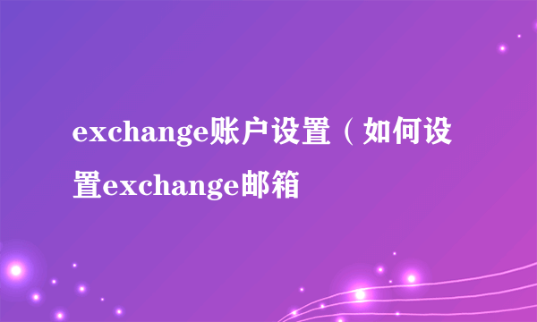 exchange账户设置（如何设置exchange邮箱