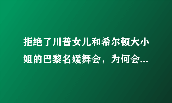 拒绝了川普女儿和希尔顿大小姐的巴黎名媛舞会，为何会让众多名媛趋之若鹜？