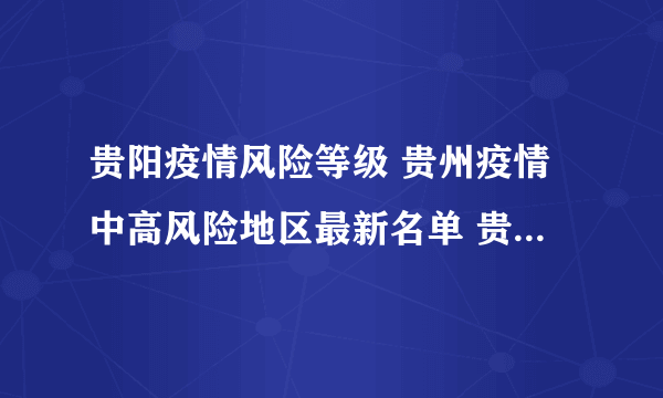 贵阳疫情风险等级 贵州疫情中高风险地区最新名单 贵州疫情最新消息