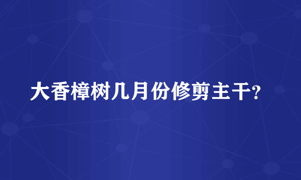 大香樟树几月份修剪主干？