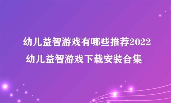 幼儿益智游戏有哪些推荐2022 幼儿益智游戏下载安装合集