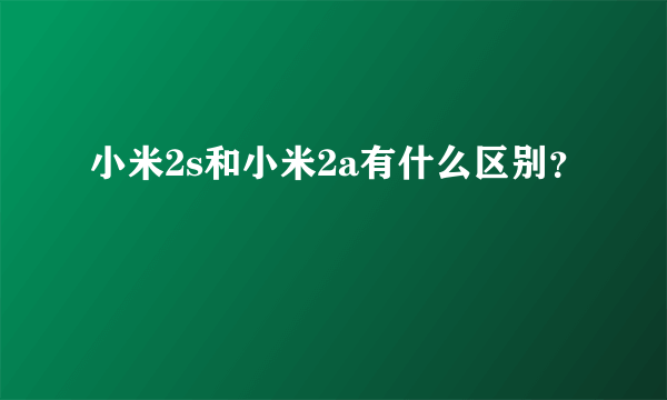 小米2s和小米2a有什么区别？