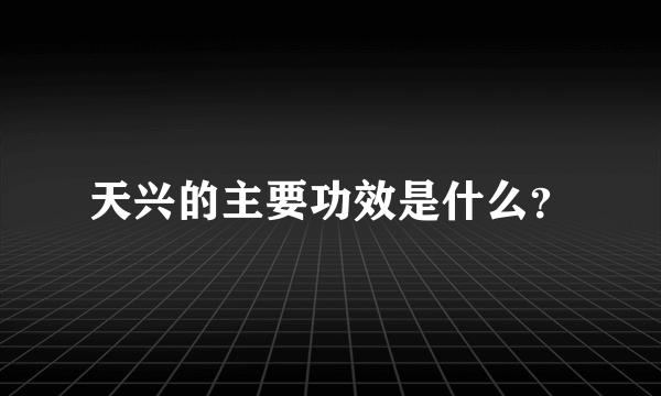 天兴的主要功效是什么？