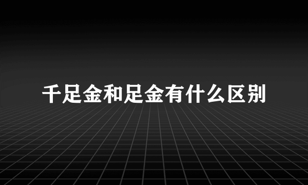 千足金和足金有什么区别