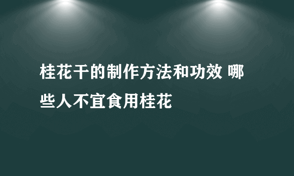 桂花干的制作方法和功效 哪些人不宜食用桂花