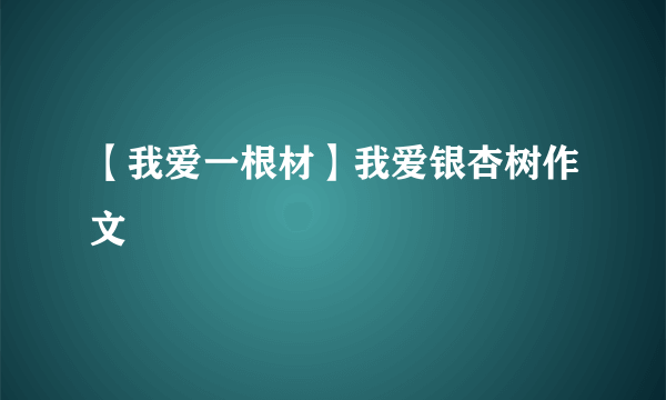 【我爱一根材】我爱银杏树作文