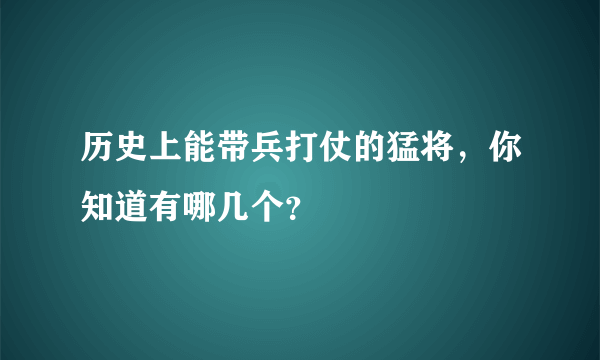 历史上能带兵打仗的猛将，你知道有哪几个？