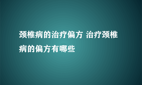 颈椎病的治疗偏方 治疗颈椎病的偏方有哪些