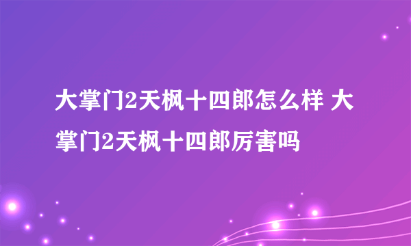 大掌门2天枫十四郎怎么样 大掌门2天枫十四郎厉害吗