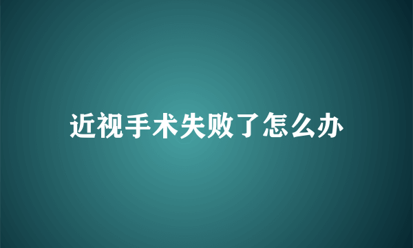 近视手术失败了怎么办