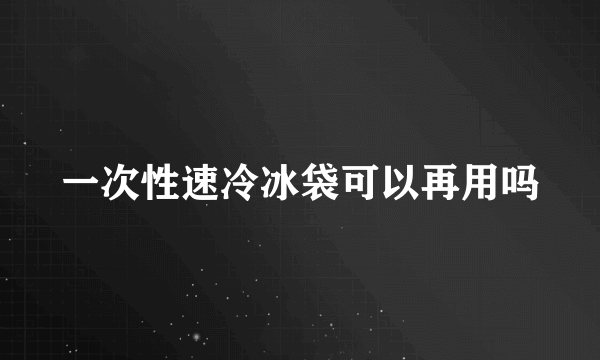 一次性速冷冰袋可以再用吗