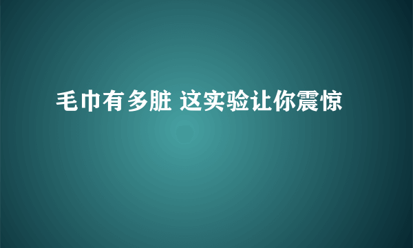 毛巾有多脏 这实验让你震惊