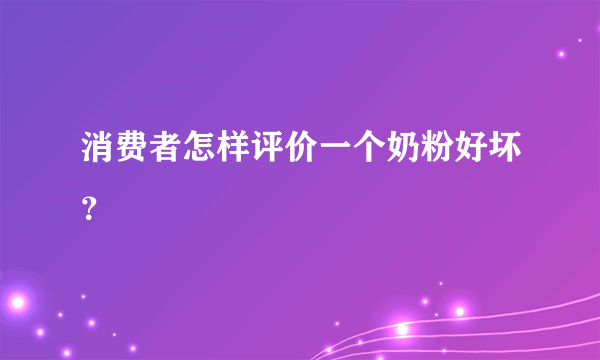 消费者怎样评价一个奶粉好坏？