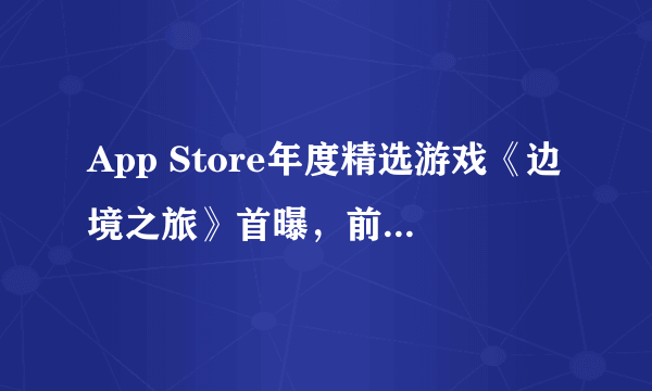 App Store年度精选游戏《边境之旅》首曝，前所未有的奇妙旅途