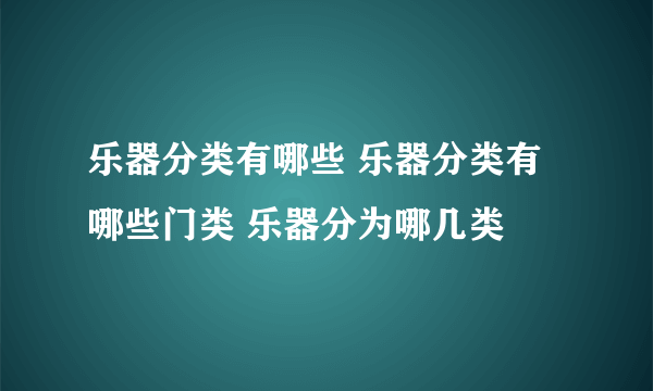 乐器分类有哪些 乐器分类有哪些门类 乐器分为哪几类