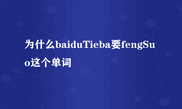 为什么baiduTieba要fengSuo这个单词