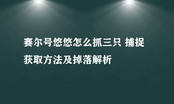 赛尔号悠悠怎么抓三只 捕捉获取方法及掉落解析