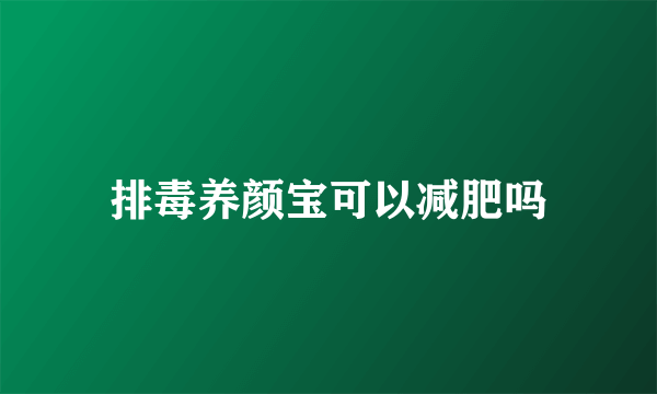 排毒养颜宝可以减肥吗