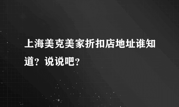 上海美克美家折扣店地址谁知道？说说吧？