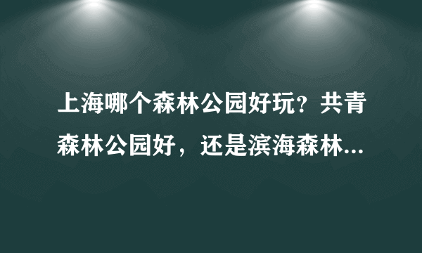 上海哪个森林公园好玩？共青森林公园好，还是滨海森林公园好？