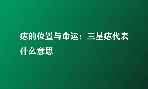 痣的位置与命运：三星痣代表什么意思