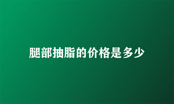 腿部抽脂的价格是多少