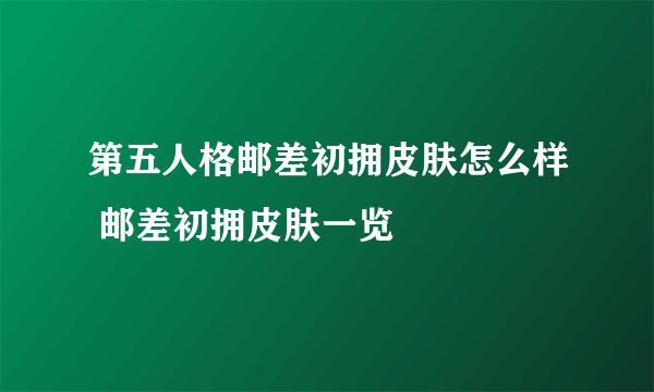 第五人格邮差初拥皮肤怎么样 邮差初拥皮肤一览