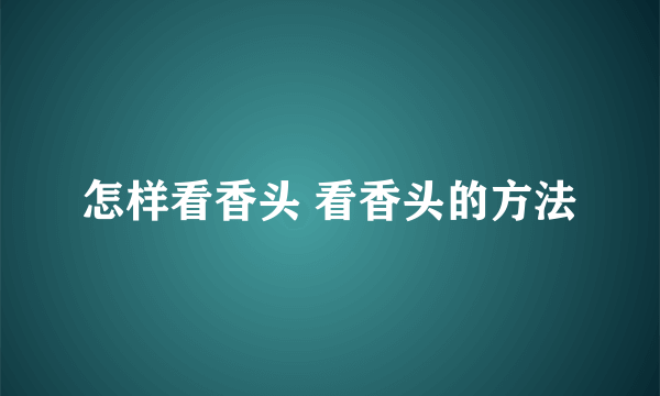 怎样看香头 看香头的方法