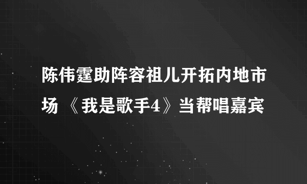 陈伟霆助阵容祖儿开拓内地市场 《我是歌手4》当帮唱嘉宾