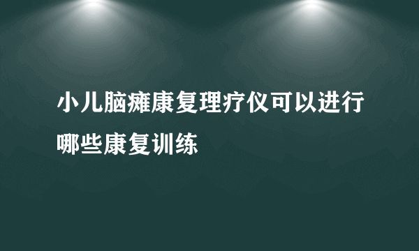 小儿脑瘫康复理疗仪可以进行哪些康复训练