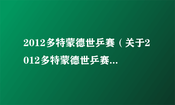 2012多特蒙德世乒赛（关于2012多特蒙德世乒赛的介绍）