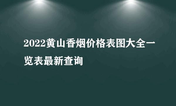 2022黄山香烟价格表图大全一览表最新查询