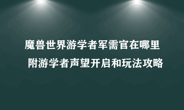 魔兽世界游学者军需官在哪里 附游学者声望开启和玩法攻略