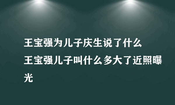 王宝强为儿子庆生说了什么 王宝强儿子叫什么多大了近照曝光