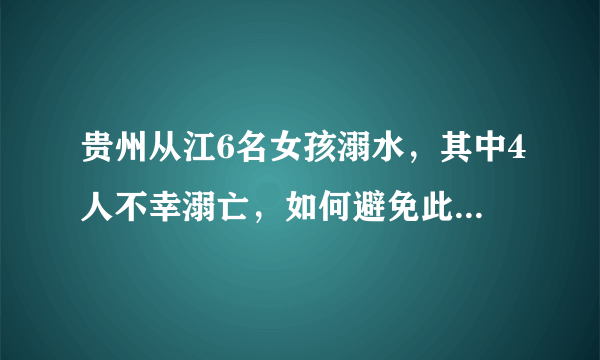 贵州从江6名女孩溺水，其中4人不幸溺亡，如何避免此类悲剧的发生？